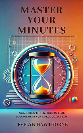 Master Your Minutes: Unlocking the Secrets to Time Management for a Productive Life - Epub + Converted Pdf